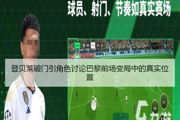 登贝莱破门引角色讨论巴黎前场变局中的真实位置